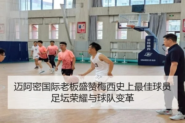 迈阿密国际老板盛赞梅西史上最佳球员足坛荣耀与球队变革 - IYXGAME